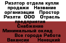 Риэлтор отдела купли-продажи › Название организации ­ Простор-Риэлти, ООО › Отрасль предприятия ­ Снабжение › Минимальный оклад ­ 140 000 - Все города Работа » Вакансии   . Ненецкий АО,Вижас д.